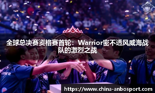 全球总决赛资格赛首轮：Warrior密不透风威海战队的激烈之战